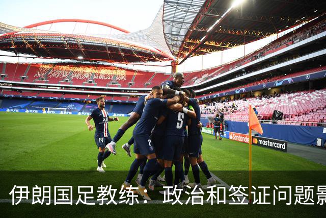 伊朗国足教练：政治和签证问题影响备战 但仍将全力以赴