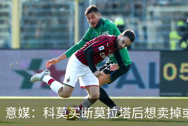 意媒：科莫买断莫拉塔后想卖掉或外租 米兰卸下了一个包袱