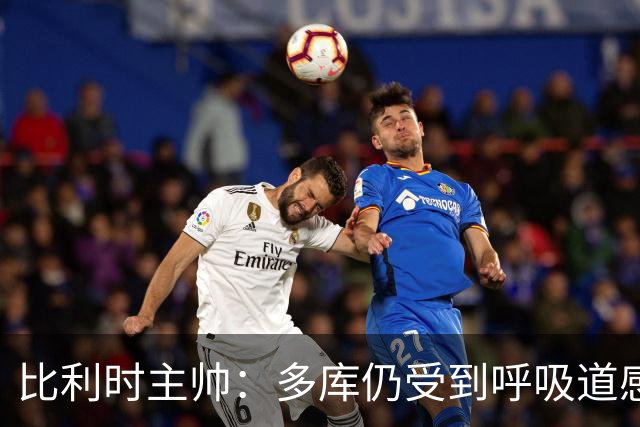 比利时主帅：多库仍受到呼吸道感染问题影响，不在最佳状态
